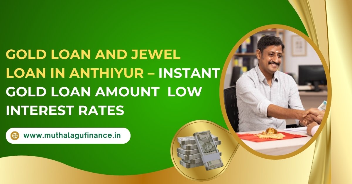 Gold Loan and Jewel Loan in Anthiyur: Instant Cash, Low Interest Rates, and Secure Solutions with Muthalagu Finance