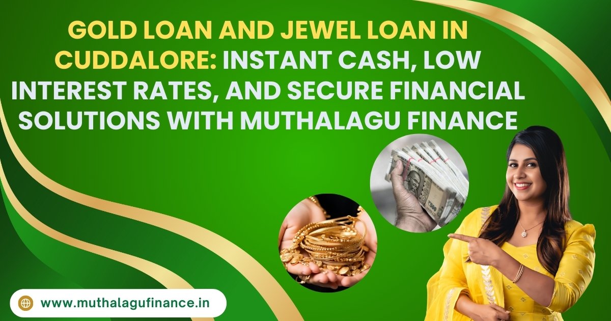 Gold Loan and Jewel Loan in Cuddalore: Instant Cash, Low Interest Rates, and Secure Financial Solutions with Muthalagu Finance