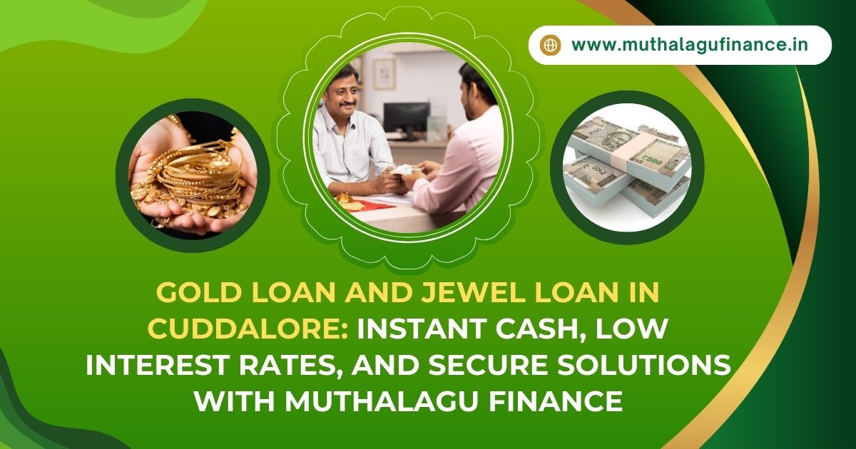 Gold Loan and Jewel Loan in Cuddalore: Instant Cash, Low Interest Rates, and Secure Solutions with Muthalagu Finance