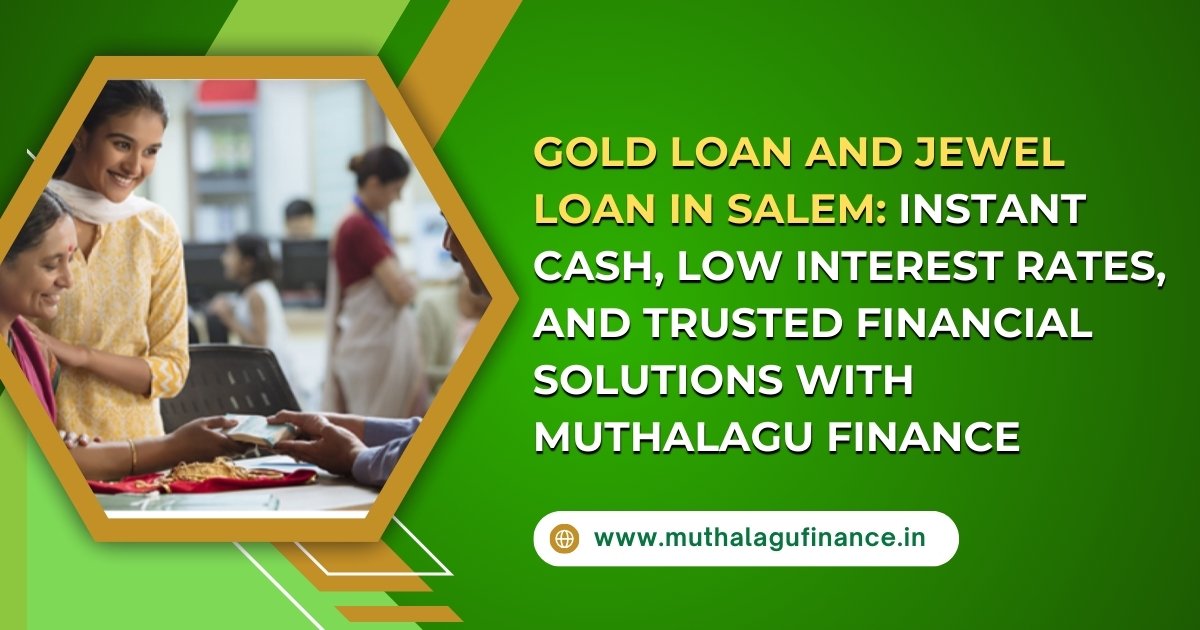 Gold Loan and Jewel Loan in Salem: Instant Cash, Low Interest Rates, and Trusted Financial Solutions with Muthalagu Finance