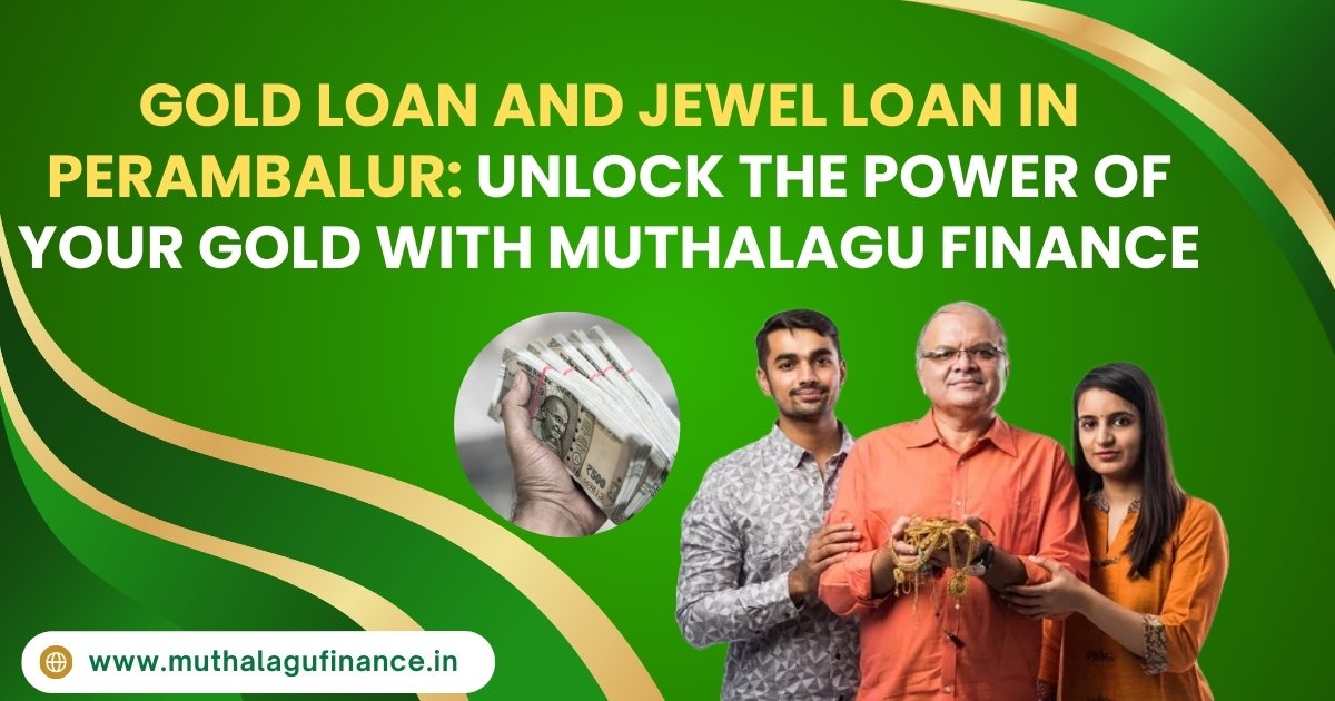 Gold Loan and Jewel Loan in Perambalur: Unlock the Power of Your Gold with Muthalagu Finance