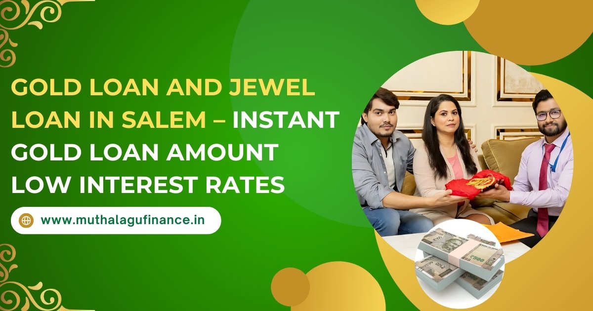 Gold Loan and Jewel Loan in Salem: Instant Cash, Low Interest Rates, and Secure Financial Solutions with Muthalagu Finance